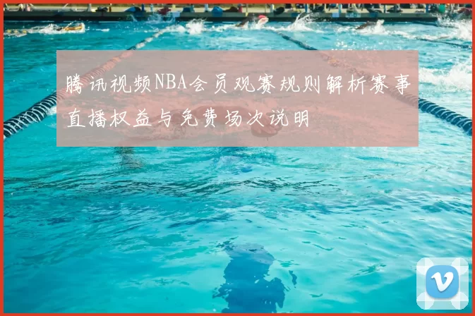 腾讯视频NBA会员观赛规则解析赛事直播权益与免费场次说明