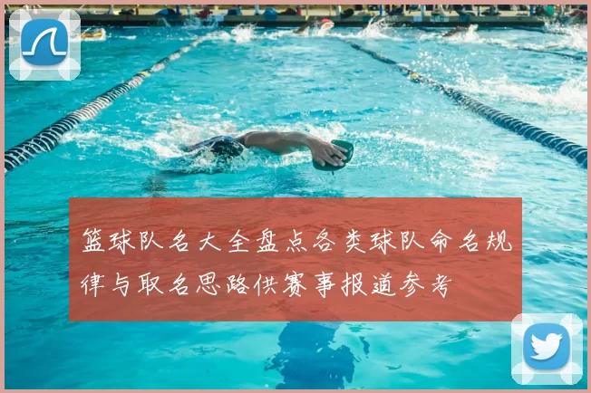 篮球队名大全盘点各类球队命名规律与取名思路供赛事报道参考
