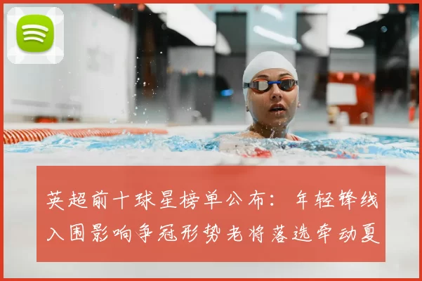 英超前十球星榜单公布：年轻锋线入围影响争冠形势老将落选牵动夏窗转会