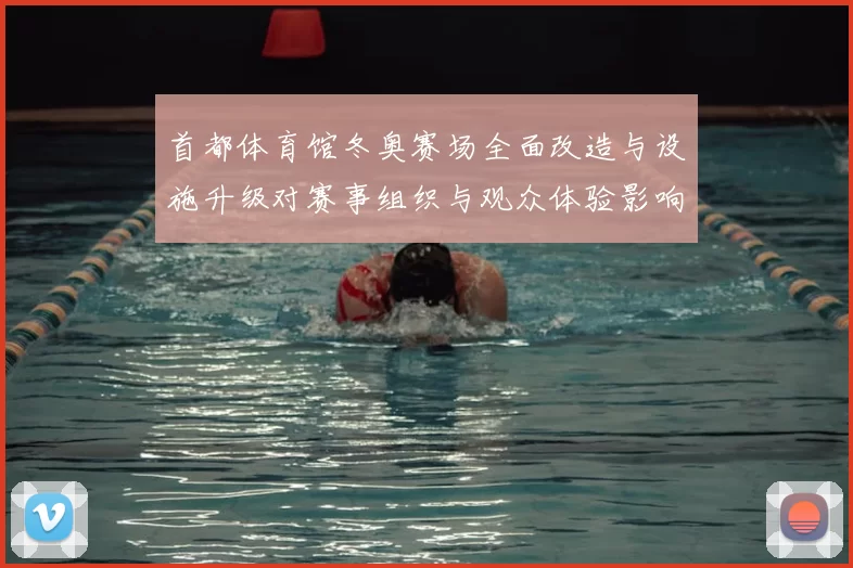 首都体育馆冬奥赛场全面改造与设施升级对赛事组织与观众体验影响