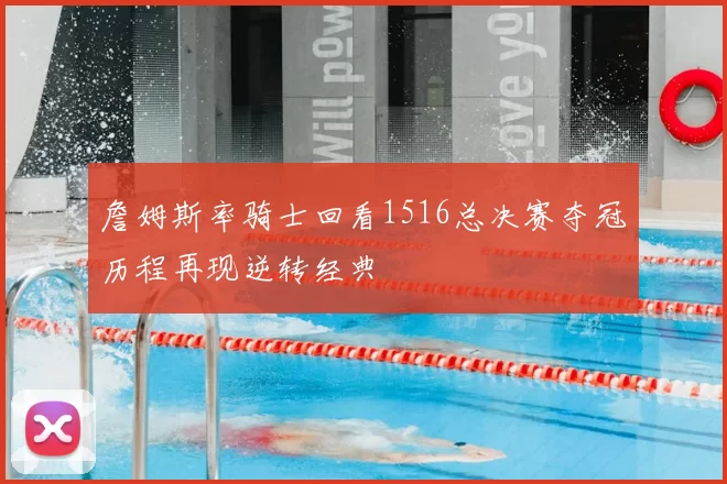 詹姆斯率骑士回看1516总决赛夺冠历程再现逆转经典