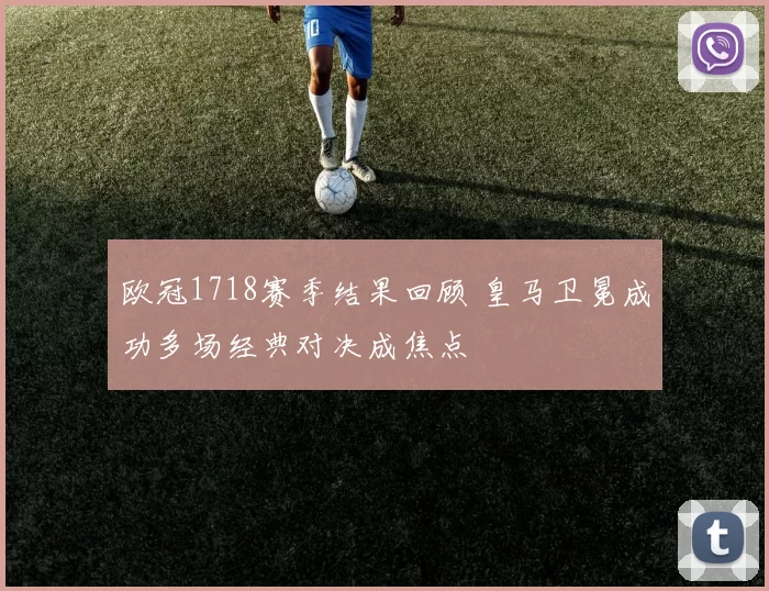 欧冠1718赛季结果回顾 皇马卫冕成功多场经典对决成焦点