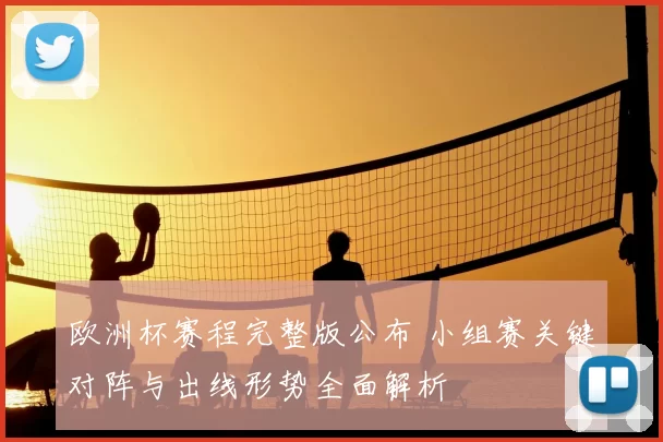欧洲杯赛程完整版公布 小组赛关键对阵与出线形势全面解析
