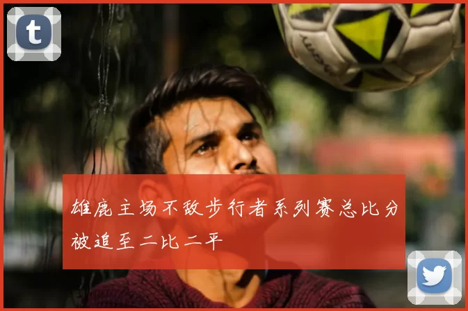 雄鹿主场不敌步行者系列赛总比分被追至二比二平