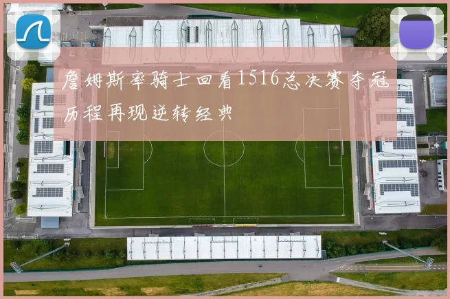 詹姆斯率骑士回看1516总决赛夺冠历程再现逆转经典