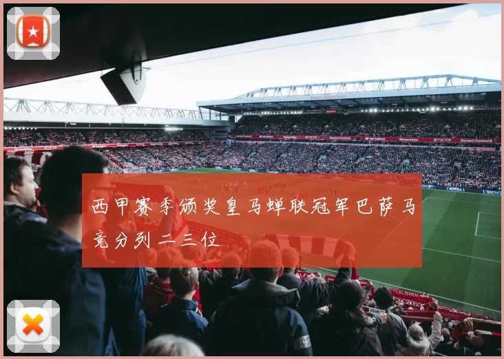 西甲赛季颁奖皇马蝉联冠军巴萨马竞分列二三位