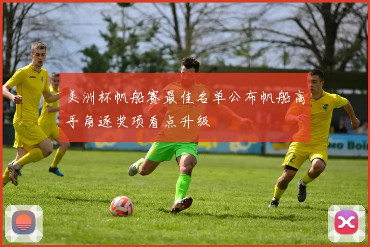 美洲杯帆船赛最佳名单公布帆船高手角逐奖项看点升级