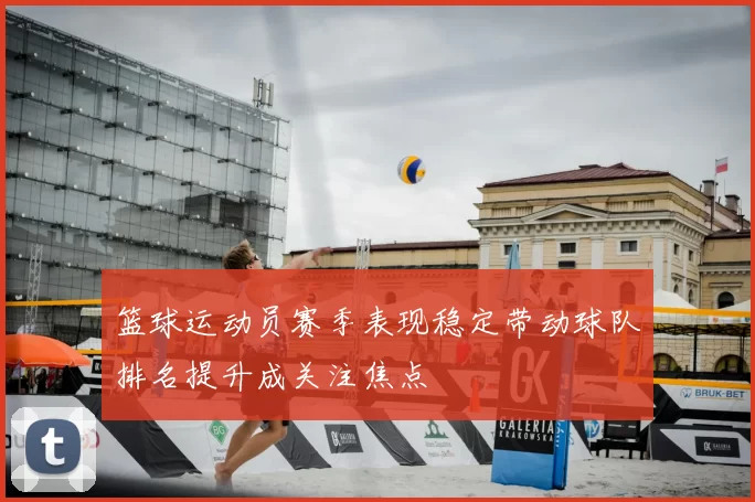 篮球运动员赛季表现稳定带动球队排名提升成关注焦点