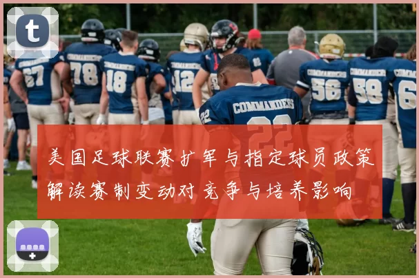 美国足球联赛扩军与指定球员政策解读赛制变动对竞争与培养影响