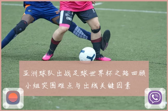 亚洲球队出战足球世界杯之路回顾 小组突围难点与出线关键因素