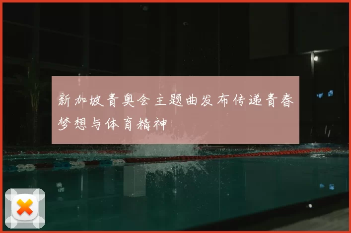 新加坡青奥会主题曲发布传递青春梦想与体育精神