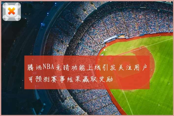 腾讯NBA竞猜功能上线引发关注用户可预测赛事结果赢取奖励