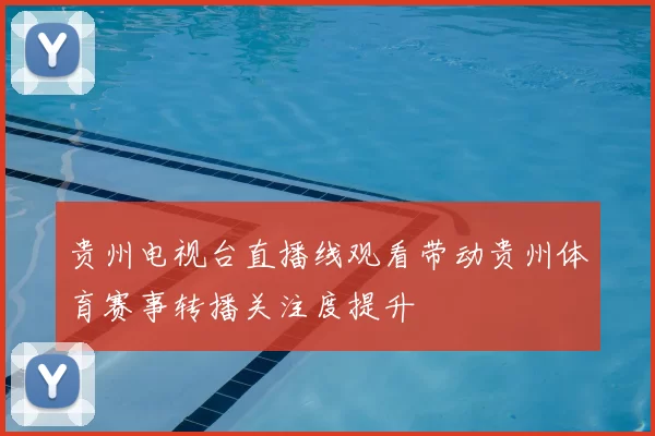 贵州电视台直播线观看带动贵州体育赛事转播关注度提升
