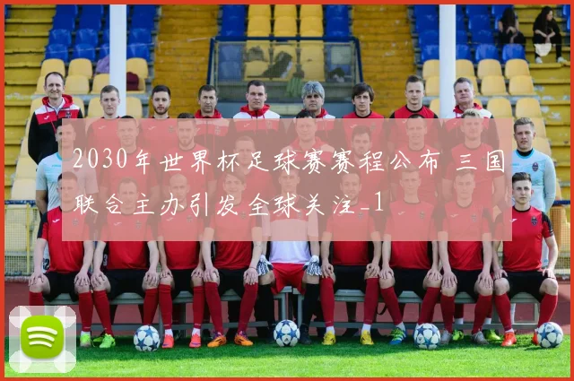 2030年世界杯足球赛赛程公布 三国联合主办引发全球关注_1