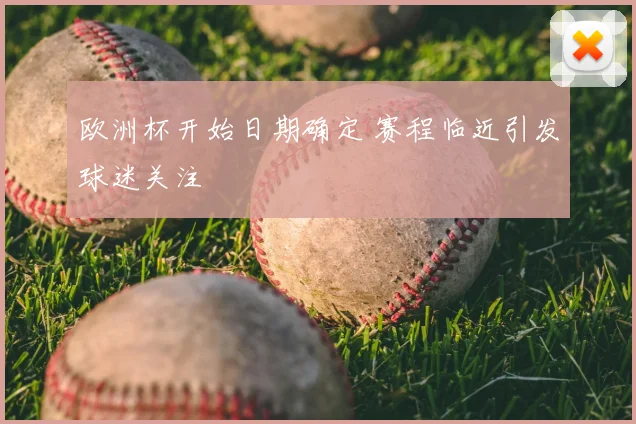 欧洲杯开始日期确定 赛程临近引发球迷关注