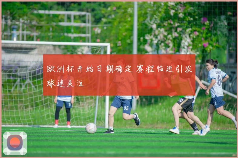 欧洲杯开始日期确定 赛程临近引发球迷关注