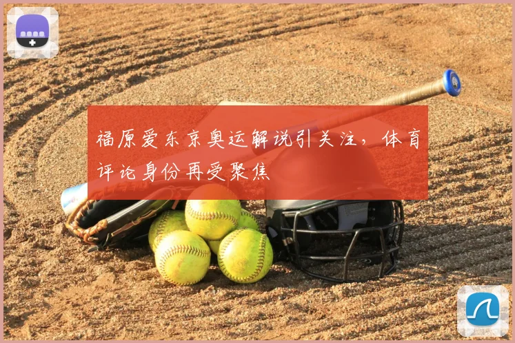 福原爱东京奥运解说引关注，体育评论身份再受聚焦