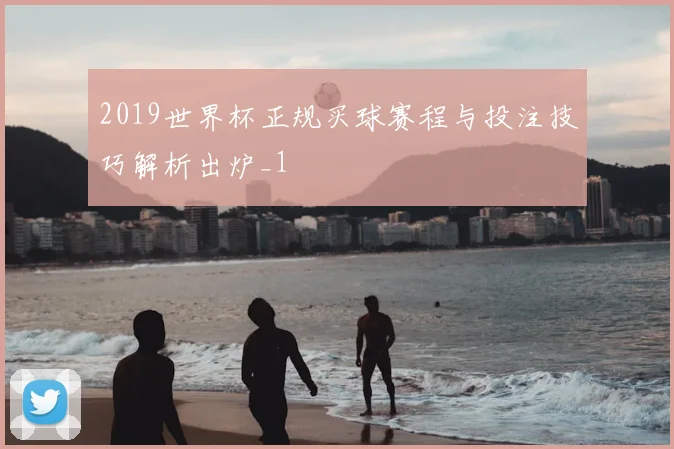 2019世界杯正规买球赛程与投注技巧解析出炉_1