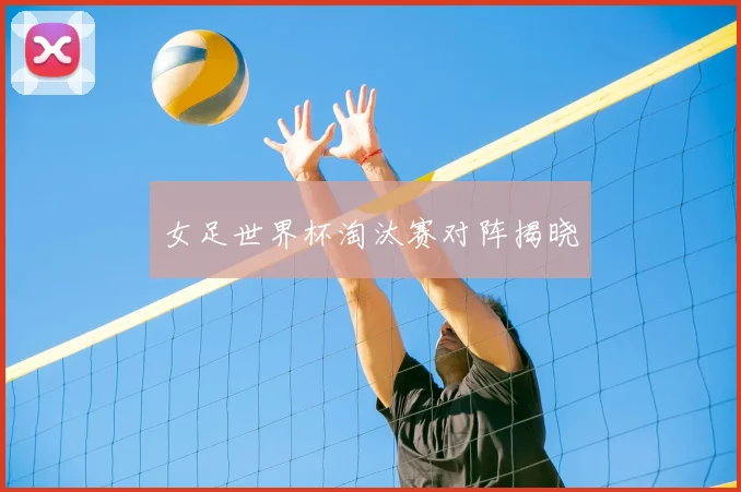 女足世界杯淘汰赛对阵揭晓