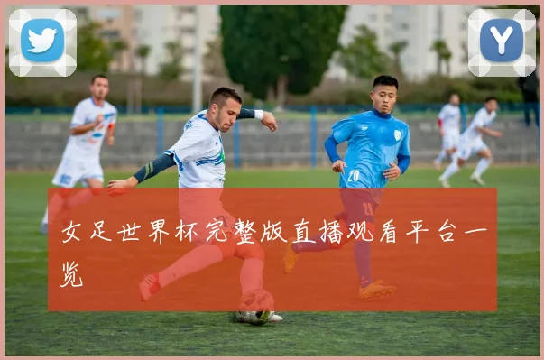 女足世界杯完整版直播观看平台一览