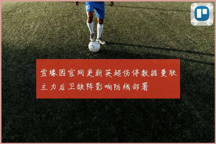 雪缘园官网更新英超伤停数据曼联主力后卫缺阵影响防线部署