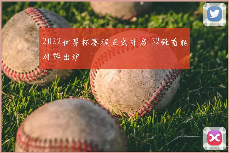2022世界杯赛程正式开启 32强首轮对阵出炉