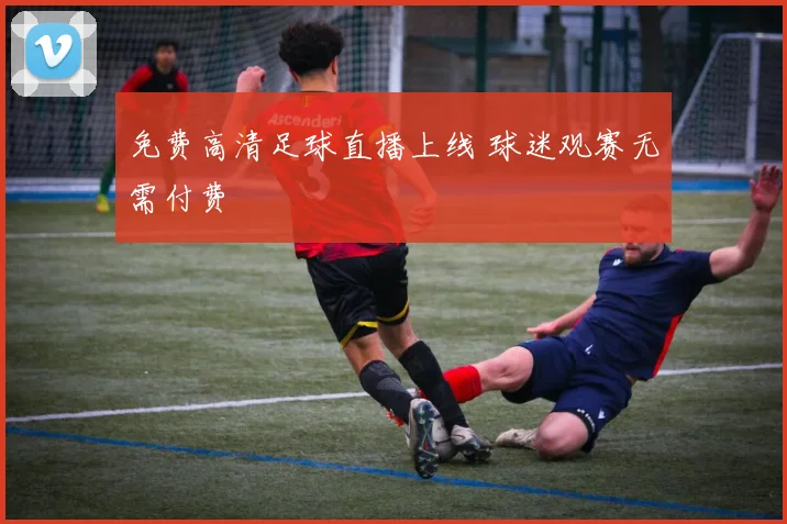免费高清足球直播上线 球迷观赛无需付费